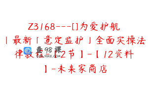 Z3168---[]为爱护航｜最新「意定监护」全面实操法律教程-【2节】-【12资料】-未来家商店
