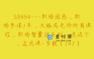 S3454—职场困惑_职场参谋1年_大格局老师所有课程_职场智囊团系列–选这个_正式课-节数【147】