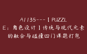 A1135—【PUZZLE：角色设计】传统与现代元素的融合与碰撞四门课题打包