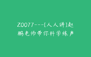 Z0077---[人人讲]赵鹏老师带你科学练声