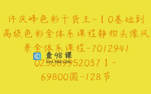 许庆峰色彩干货王-【0基础到高级色彩全体系课程静物头像风景全体系课程-7012941025089952037】-69800圆-128节