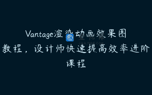 Vantage渲染动画效果图教程，设计师快速提高效率进阶课程