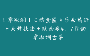 【章淑娴】《绣金匾》乐曲精讲＋夹弹技法＋陕西派4，7作韵_章淑娴古筝