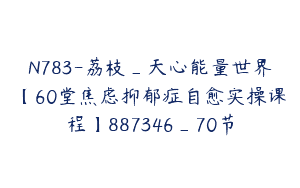 N783-荔枝_天心能量世界【60堂焦虑抑郁症自愈实操课程】887346_70节