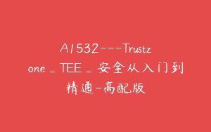 A1532—Trustzone_TEE_安全从入门到精通-高配版