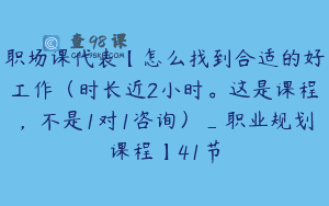 职场课代表【怎么找到合适的好工作（时长近2小时。这是课程，不是1对1咨询）_职业规划课程】41节