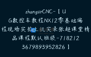 zhangsirCNC-【UG数控车教程NX12零基础编程现场实拍上机实录张超课堂精品课程默认班级-7182123679893952826】-42000圆-78节