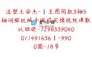 注塑王安杰-【主图同款3轴5轴伺服机械手编程实操视频课默认班级-7298339040011491636】-9900圆-18节