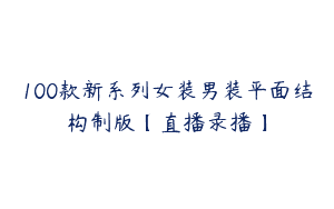100款新系列女装男装平面结构制版【直播录播】