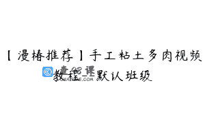 【漫椿推荐】手工粘土多肉视频教程–默认班级