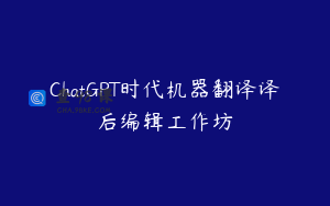 ChatGPT时代机器翻译译后编辑工作坊