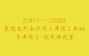 Z1817---[]2024医院自然来诊线上课程【共36节课程】-院长讲武堂