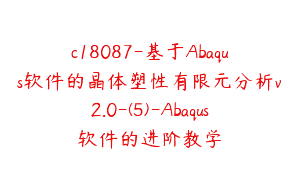 c18087-基于Abaqus软件的晶体塑性有限元分析v2.0-(5)-Abaqus软件的进阶教学