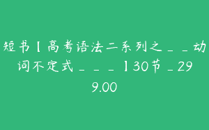 短书【高考语法二系列之__动词不定式___】30节_299.00