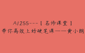 A1255—【名师课堂】带你高效上好硬笔课——黄小朗
