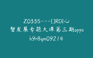 Z0335---[]RDI心智发展专题大课第三期appsh9r8qm09214