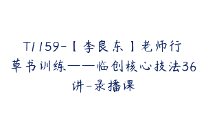 T1159-【李良东】老师行草书训练——临创核心技法36讲-录播课