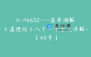 X-A4652---崔卓湘解《道德经》八十一章全文详解-【45节】