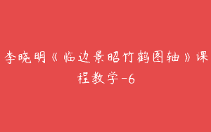 李晓明《临边景昭竹鹤图轴》课程教学-6