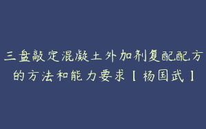 三盘敲定混凝土外加剂复配配方的方法和能力要求【杨国武】