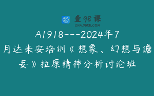 A1918—2024年7月达米安培训《想象、幻想与谵妄》拉康精神分析讨论班