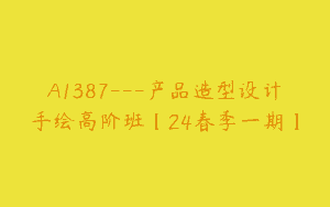 A1387—产品造型设计手绘高阶班【24春季一期】