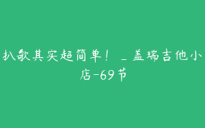 扒歌其实超简单！_盖瑞吉他小店-69节