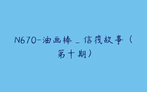 N670-油画棒_信筏故事（第十期）