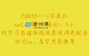 Z0833---[学浪]FinalCut调色方法论：5小时学习自媒体视频影视调色配素材送lut_虚空光影教育