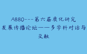 A880---第六届质化研究发展传播论坛——多学科对话与交融