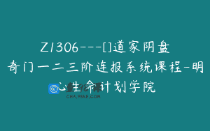 Z1306—[]道家阴盘奇门一二三阶连报系统课程-明心生命计划学院