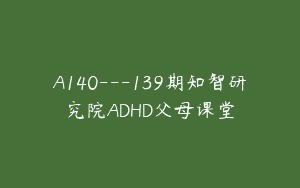 A140—139期知智研究院ADHD父母课堂