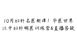 10月妇科名医新课！华医世界江中妇科明医训练营&直播答疑