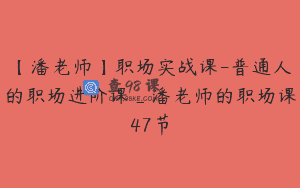 【潘老师】职场实战课-普通人的职场进阶课_潘老师的职场课47节