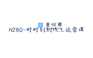 N280-时时刻刻线上运营课