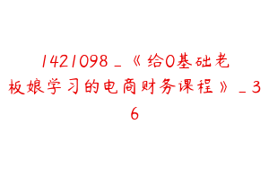 1421098_《给0基础老板娘学习的电商财务课程》_36