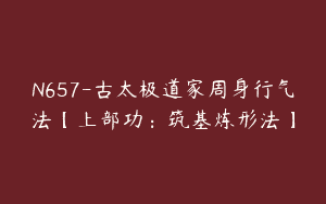 N657-古太极道家周身行气法【上部功：筑基炼形法】