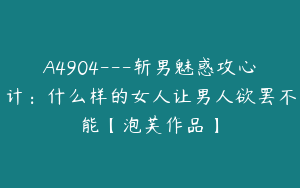 A4904---斩男魅惑攻心计：什么样的女人让男人欲罢不能【泡芙作品】