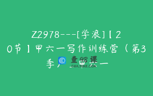 Z2978---[学浪]【20节】甲六一写作训练营（第3季）_甲六一