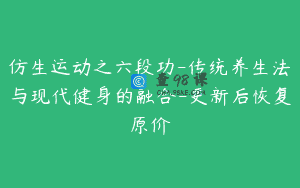 仿生运动之六段功-传统养生法与现代健身的融合-更新后恢复原价