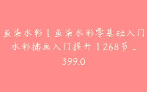 鱼柒水彩【鱼柒水彩零基础入门水彩插画入门提升】268节_399.0