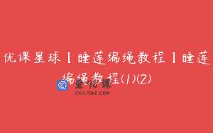 优课星球【睡莲编绳教程】睡莲编绳教程(1)(2)