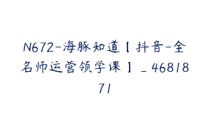 N672-海豚知道【抖音-全名师运营领学课】_4681871