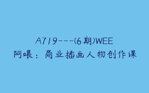 A719---(6期)WEE阿喂：商业插画人物创作课