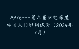 A976—第九届脑电深度学习入门班训练营（2024年7月）