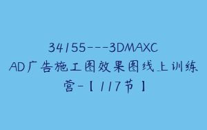 34155---3DMAXCAD广告施工图效果图线上训练营-【117节】
