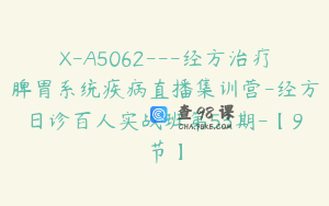X-A5062---经方治疗脾胃系统疾病直播集训营-经方日诊百人实战班第53期-【9节】