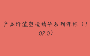 产品价值塑造精华系列课程（1.02.0）