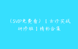 （SVIP免费看）【舌诊实战研修班】精彩合集