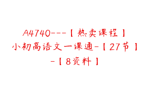 A4740---【热卖课程】小初高语文一课通-【27节】-【8资料】